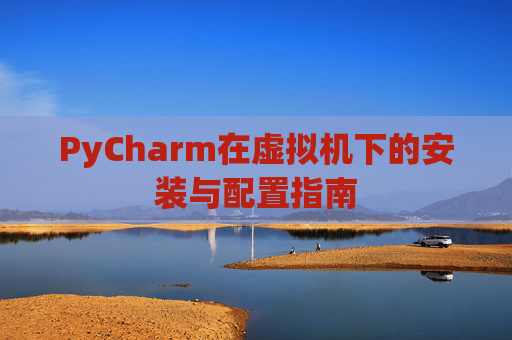 PyCharm在虚拟机下的安装与配置指南